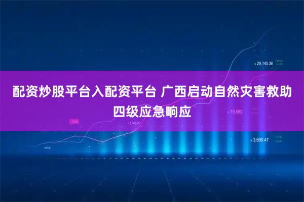 配资炒股平台入配资平台 广西启动自然灾害救助四级应急响应