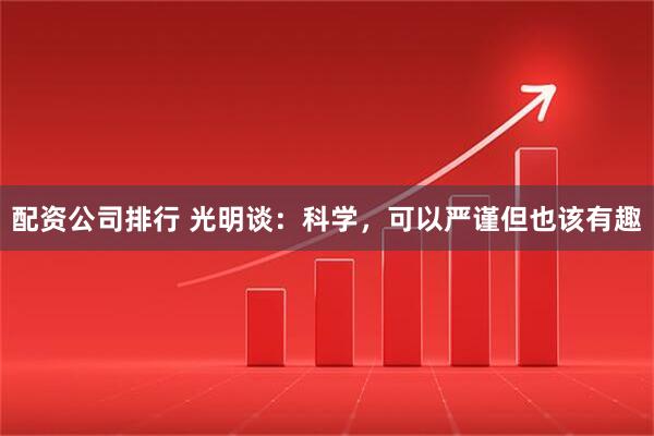 配资公司排行 光明谈:科学,可以严谨但也该有趣
