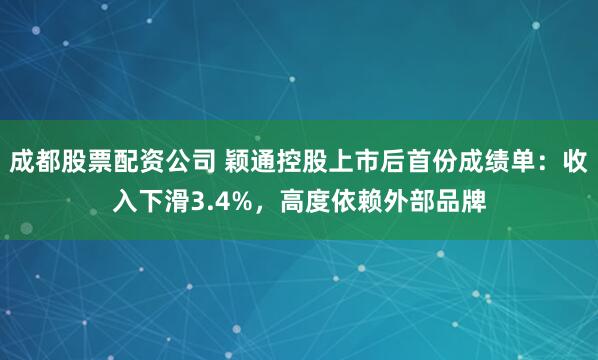 成都股票配资公司 颖通控股上市后首份成绩单:收入下滑3.4%,高度依赖外部品牌